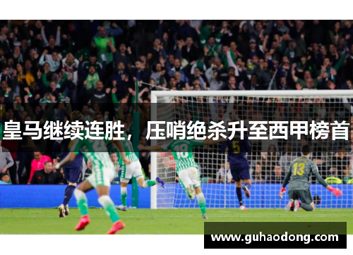 皇马继续连胜，压哨绝杀升至西甲榜首