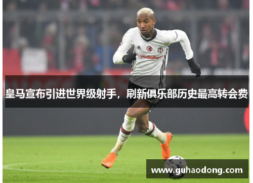 皇马宣布引进世界级射手，刷新俱乐部历史最高转会费