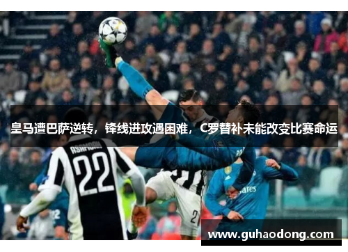 皇马遭巴萨逆转，锋线进攻遇困难，C罗替补未能改变比赛命运