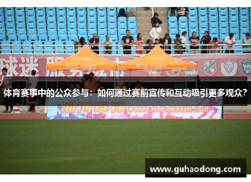 体育赛事中的公众参与：如何通过赛前宣传和互动吸引更多观众？