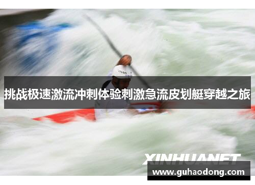 挑战极速激流冲刺体验刺激急流皮划艇穿越之旅