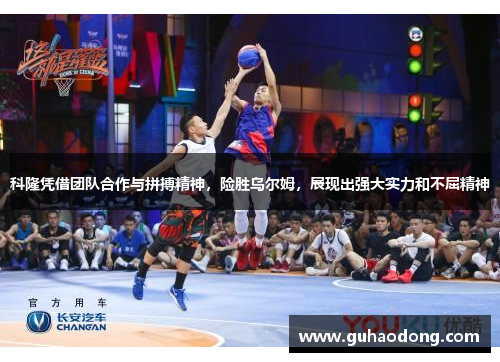 科隆凭借团队合作与拼搏精神，险胜乌尔姆，展现出强大实力和不屈精神