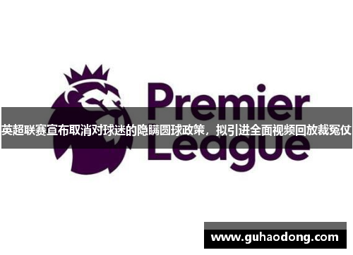 英超联赛宣布取消对球迷的隐瞒圆球政策，拟引进全面视频回放裁冤仗