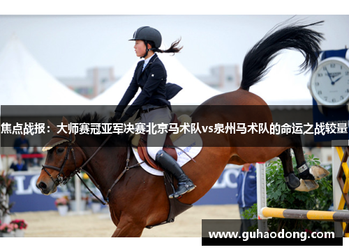 焦点战报：大师赛冠亚军决赛北京马术队vs泉州马术队的命运之战较量