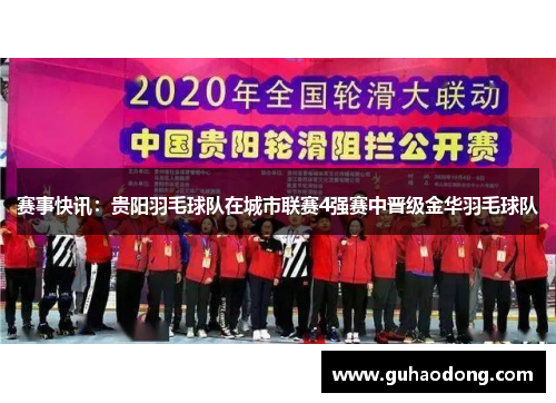 赛事快讯：贵阳羽毛球队在城市联赛4强赛中晋级金华羽毛球队