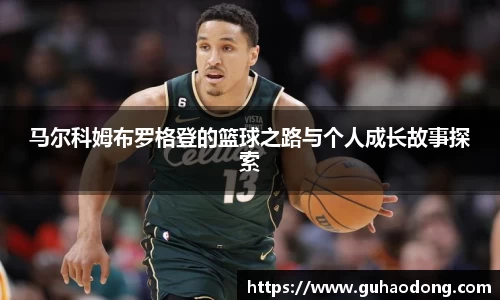 马尔科姆布罗格登的篮球之路与个人成长故事探索